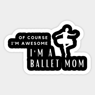 Of Course I'm Awesome, I'm A Ballet Mom Sticker